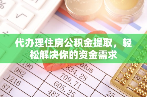 龙崎代办理住房公积金提取，轻松解决你的资金需求