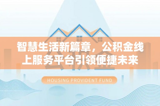龙崎智慧生活新篇章，公积金线上服务平台引领便捷未来