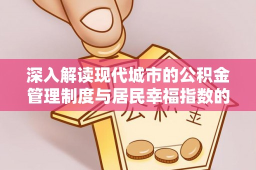 龙崎深入解读现代城市的公积金管理制度与居民幸福指数的关联