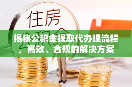 龙崎揭秘公积金提取代办理流程，高效、合规的解决方案
