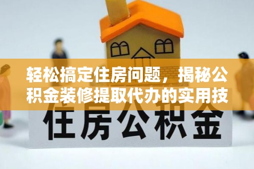 龙崎轻松搞定住房问题，揭秘公积金装修提取代办的实用技巧