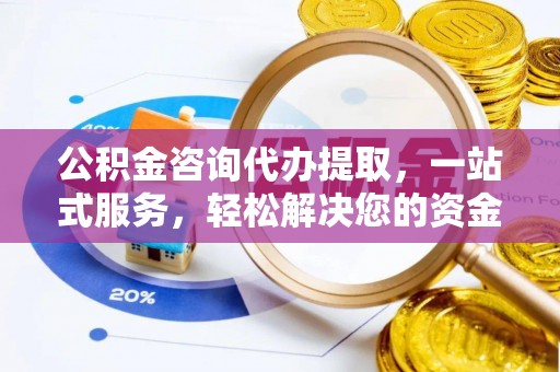 龙崎公积金咨询代办提取，一站式服务，轻松解决您的资金需求