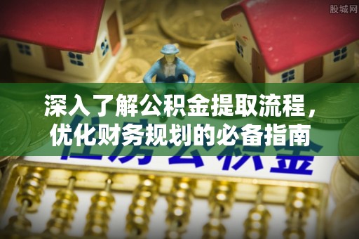 龙崎深入了解公积金提取流程，优化财务规划的必备指南