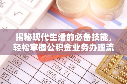 龙崎揭秘现代生活的必备技能，轻松掌握公积金业务办理流程