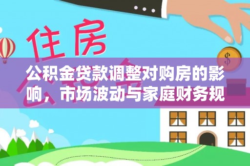 龙崎公积金贷款调整对购房的影响，市场波动与家庭财务规划