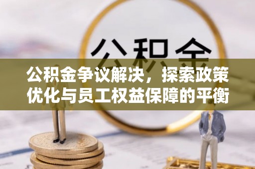 龙崎公积金争议解决，探索政策优化与员工权益保障的平衡点