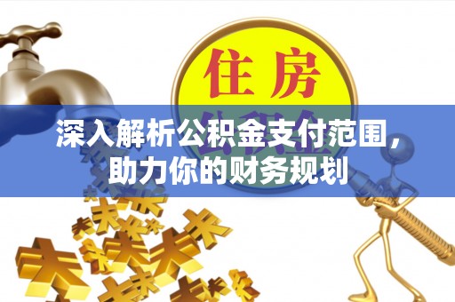 龙崎深入解析公积金支付范围，助力你的财务规划