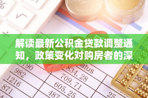 龙崎解读最新公积金贷款调整通知，政策变化对购房者的深远影响