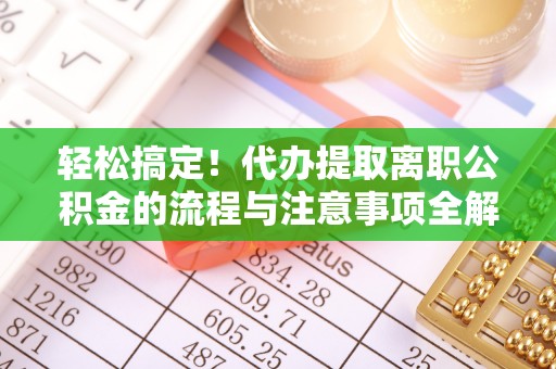 龙崎轻松搞定！代办提取离职公积金的流程与注意事项全解析