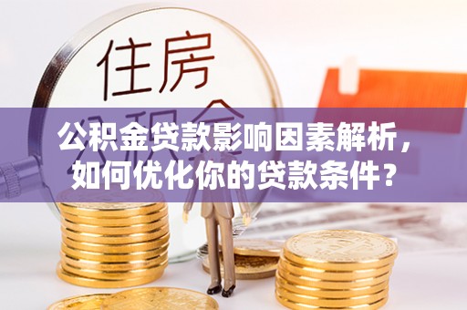 龙崎公积金贷款影响因素解析，如何优化你的贷款条件？