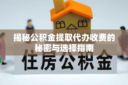 龙崎揭秘公积金提取代办收费的秘密与选择指南