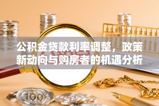 龙崎公积金贷款利率调整，政策新动向与购房者的机遇分析