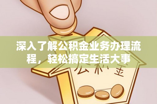 龙崎深入了解公积金业务办理流程，轻松搞定生活大事