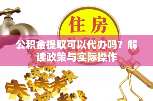 龙崎公积金提取可以代办吗？解读政策与实际操作