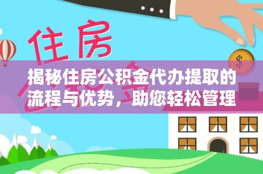 龙崎揭秘住房公积金代办提取的流程与优势，助您轻松管理资金
