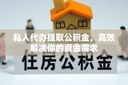 龙崎私人代办提取公积金，高效解决你的资金需求