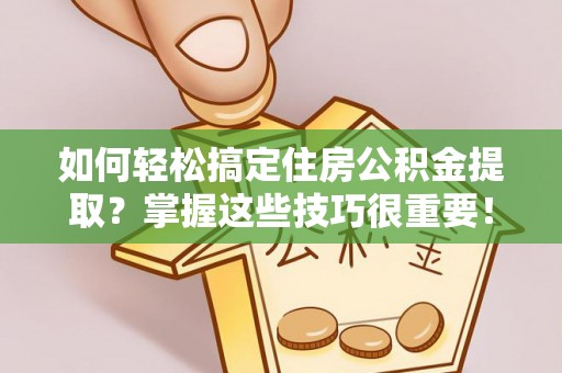 龙崎如何轻松搞定住房公积金提取？掌握这些技巧很重要！