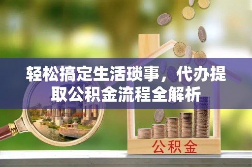龙崎轻松搞定生活琐事，代办提取公积金流程全解析