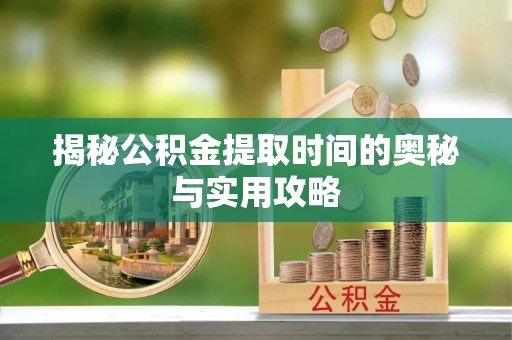 龙崎揭秘公积金提取时间的奥秘与实用攻略