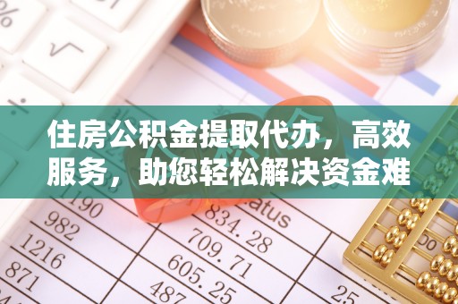 龙崎住房公积金提取代办，高效服务，助您轻松解决资金难题