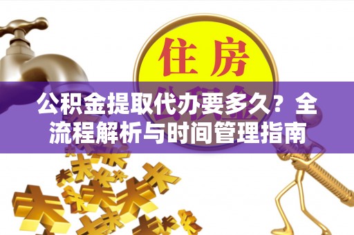 龙崎公积金提取代办要多久？全流程解析与时间管理指南