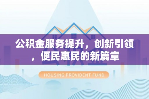 龙崎公积金服务提升，创新引领，便民惠民的新篇章