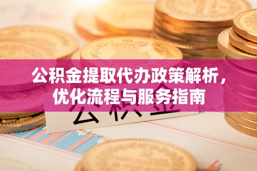 龙崎公积金提取代办政策解析，优化流程与服务指南