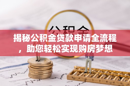 龙崎揭秘公积金贷款申请全流程，助您轻松实现购房梦想