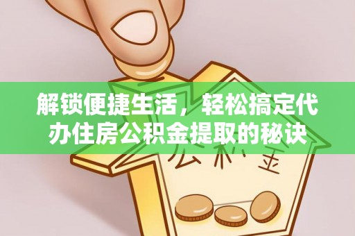 龙崎解锁便捷生活，轻松搞定代办住房公积金提取的秘诀