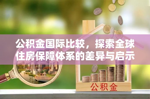 龙崎公积金国际比较，探索全球住房保障体系的差异与启示
