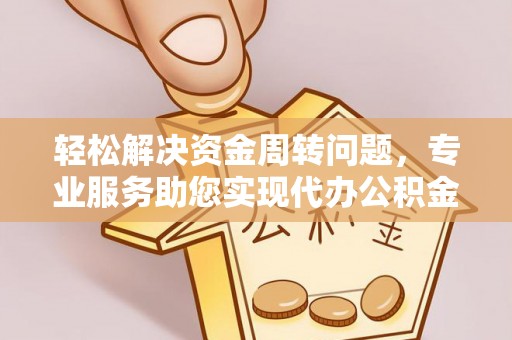 龙崎轻松解决资金周转问题，专业服务助您实现代办公积金提取