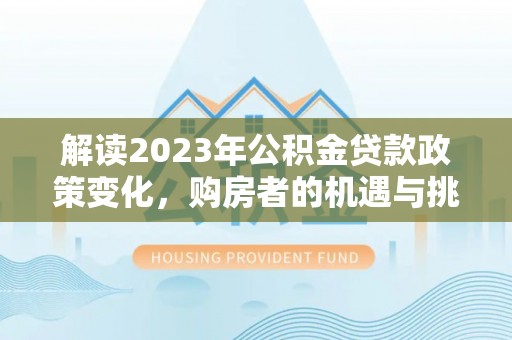 龙崎解读2023年公积金贷款政策变化，购房者的机遇与挑战