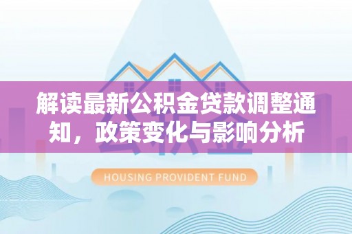 龙崎解读最新公积金贷款调整通知，政策变化与影响分析