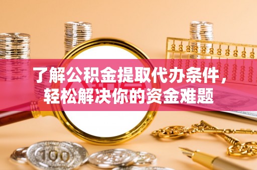 龙崎了解公积金提取代办条件，轻松解决你的资金难题