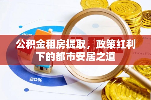 龙崎公积金租房提取，政策红利下的都市安居之道