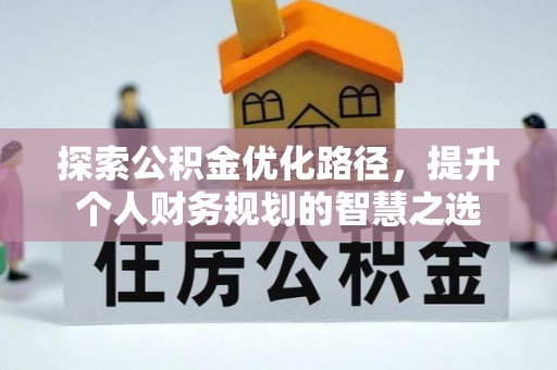 龙崎探索公积金优化路径，提升个人财务规划的智慧之选