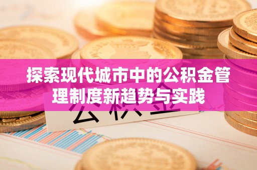 龙崎探索现代城市中的公积金管理制度新趋势与实践