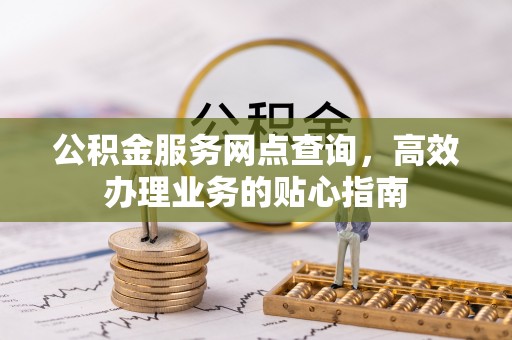 龙崎公积金服务网点查询，高效办理业务的贴心指南