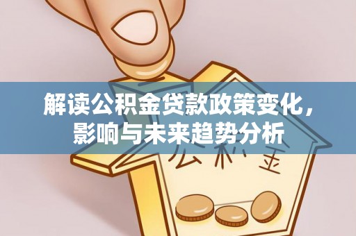 龙崎解读公积金贷款政策变化，影响与未来趋势分析