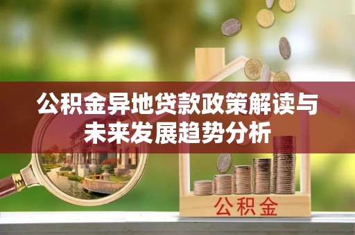 龙崎公积金异地贷款政策解读与未来发展趋势分析