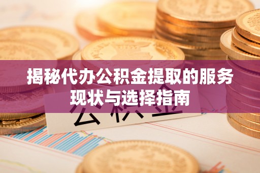 龙崎揭秘代办公积金提取的服务现状与选择指南