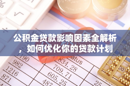 龙崎公积金贷款影响因素全解析，如何优化你的贷款计划