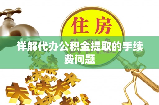 龙崎详解代办公积金提取的手续费问题
